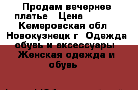 Продам вечернее платье › Цена ­ 8 000 - Кемеровская обл., Новокузнецк г. Одежда, обувь и аксессуары » Женская одежда и обувь   